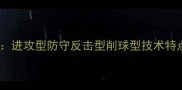 乒乓球打法分类全进攻型防守反击型削球型技术特点与实战应用指南
