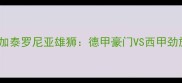 日耳曼战车vs加泰罗尼亚雄狮德甲豪门VS西甲劲旅的巅峰对决