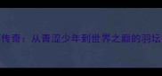 林丹尤伯杯传奇从青涩少年到世界之巅的羽坛教父成长史