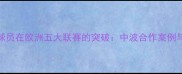 中国球员在欧洲五大联赛的突破中波合作案例与数据
