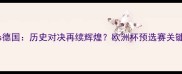 法国vs德国历史对决再续辉煌欧洲杯预选赛关键战全