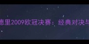 AC米兰VS皇家马德里2009欧冠决赛经典对决与巅峰之战全回顾