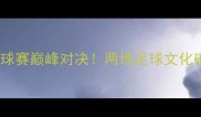 新疆vs内蒙古足球赛巅峰对决两地足球文化碰撞与观赛攻略