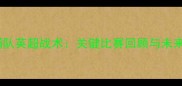 利物浦队英超战术关键比赛回顾与未来展望