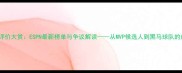 赛季球员评价大赏ESPN最新榜单与争议解读从MVP候选人到黑马球队的成长密码