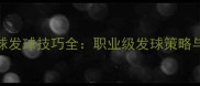 林丹羽毛球发球技巧全职业级发球策略与实战应用
