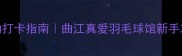 西安羽毛球馆周末运动打卡指南曲江真爱羽毛球馆新手友好附全年课程福利