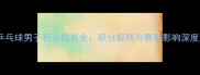 世界乒乓球男子积分排名全积分规则与赛事影响深度解读