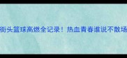 街头篮球高燃全记录热血青春谁说不散场