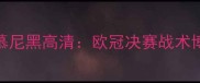 巴黎圣日耳曼vs拜仁慕尼黑高清欧冠决赛战术博弈与冠军争夺战前瞻