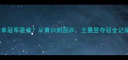 全国乒乓球女单冠军是谁从青训到国乒王曼昱夺冠全记录与未来挑战