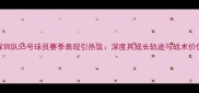 深圳队55号球员赛季表现引热议深度其成长轨迹与战术价值