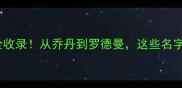 公牛队历史传奇球星全收录从乔丹到罗德曼这些名字你熟悉几个必看