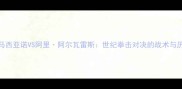 洛奇马西亚诺VS阿里阿尔瓦雷斯世纪拳击对决的战术与历史影响