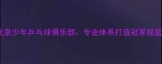 北京少年乒乓球俱乐部专业体系打造冠军摇篮