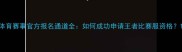 体育赛事官方报名通道全如何成功申请王者比赛服资格
