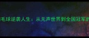 张彬聋人羽毛球逆袭人生从无声世界到全国冠军的热血征程
