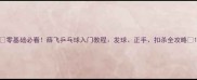 零基础必看薛飞乒乓球入门教程发球正手扣杀全攻略