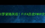 梅西8冠登顶C罗紧随其后FIFA历史FMVP次数王炸对决全