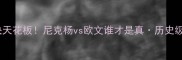 控卫对决天花板尼克杨vs欧文谁才是真历史级巨星