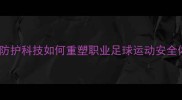 核武级防护科技如何重塑职业足球运动安全体系
