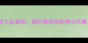 世界杯美国梦之队表现姆巴佩领衔的得分风暴与战术革新