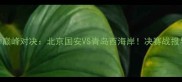 中超赛季巅峰对决北京国安VS青岛西海岸决赛战报与战术全