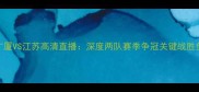 浙江广厦VS江苏高清直播深度两队赛季争冠关键战胜负预测