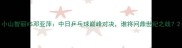 小山智丽VS邓亚萍中日乒乓球巅峰对决谁将问鼎世纪之战