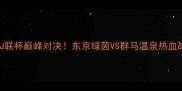 日本J联杯巅峰对决东京绿茵VS群马温泉热血战报