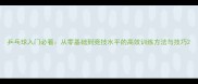 乒乓球入门必看从零基础到竞技水平的高效训练方法与技巧
