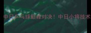 张本智和VS王楚钦中日乒乓球巅峰对决中日小将技术与经典战役全回顾