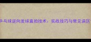 乒乓球逆向发球直拍技术实战技巧与常见误区