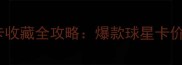 终极传奇球员卡收藏全攻略爆款球星卡价值与入手指南
