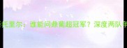本菲卡vs埃斯托里尔谁能问鼎葡超冠军深度两队争冠关键因素