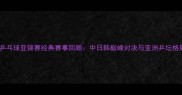 2006年乒乓球亚锦赛经典赛事回顾中日韩巅峰对决与亚洲乒坛格局重塑