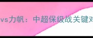 贵州智诚vs力帆中超保级战关键对决前瞻