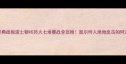 总决赛经典战报波士顿VS热火七场鏖战全回顾凯尔特人绝地反击如何逆袭夺冠