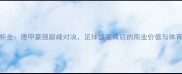 奥迪杯全德甲豪强巅峰对决足球盛宴背后的商业价值与体育精神
