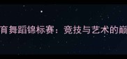 中国体育舞蹈锦标赛竞技与艺术的巅峰对决