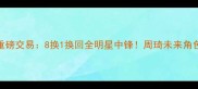 火箭队重磅交易8换1换回全明星中锋周琦未来角色受关注