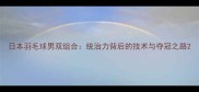 日本羽毛球男双组合统治力背后的技术与夺冠之路