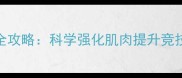 乒乓球力量训练全攻略科学强化肌肉提升竞技表现与运动寿命