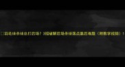 羽毛球杀球总打后场3招破解后场杀球落点靠后难题附教学视频