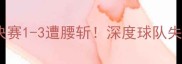 本菲卡联赛杯半决赛1-3遭腰斩深度球队失利三大关键因素