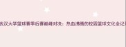 武汉大学篮球赛季后赛巅峰对决热血沸腾的校园篮球文化全记录
