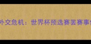 深度摩洛哥与伊朗足球外交危机世界杯预选赛罢赛事件背后的国际足联博弈