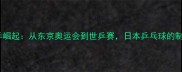 日本国乒崛起从东京奥运会到世乒赛日本乒乓球的制胜之道