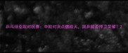 乒乓球亚欧对抗赛中欧对决点燃战火国乒能否捍卫荣耀