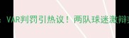 拜仁vs皇马裁判争议VAR判罚引热议两队球迷激辩判罚尺度与赛事走向